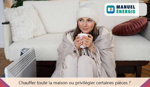 Chauffer toute la maison ou privilégier certaines pièces ?